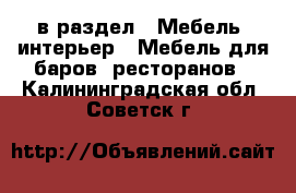  в раздел : Мебель, интерьер » Мебель для баров, ресторанов . Калининградская обл.,Советск г.